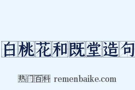 白桃花和既堂造句是什么意思的图片